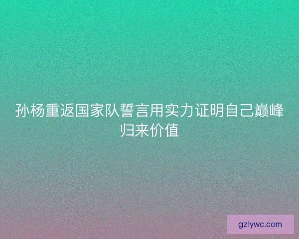 孙杨重返国家队誓言用实力证明自己巅峰归来价值